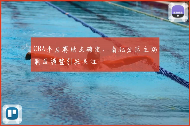 CBA季后赛地点确定，南北分区主场制度调整引发关注