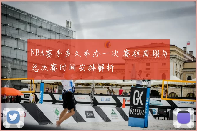 NBA赛季多久举办一次 赛程周期与总决赛时间安排解析