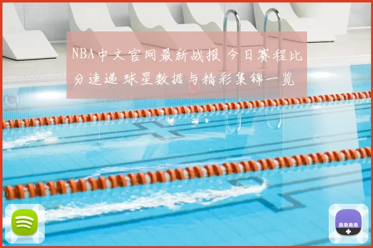 NBA中文官网最新战报 今日赛程比分速递 球星数据与精彩集锦一览