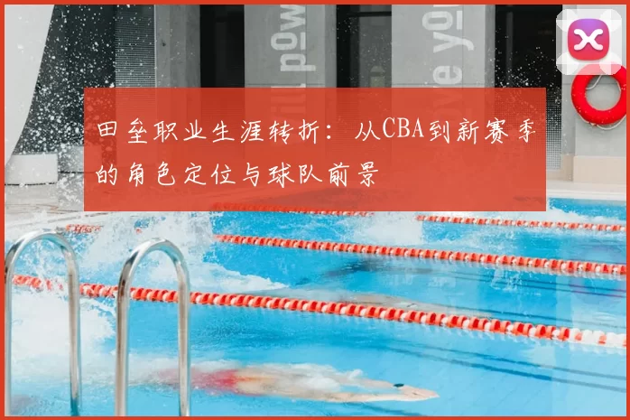 田垒职业生涯转折:从CBA到新赛季的角色定位与球队前景