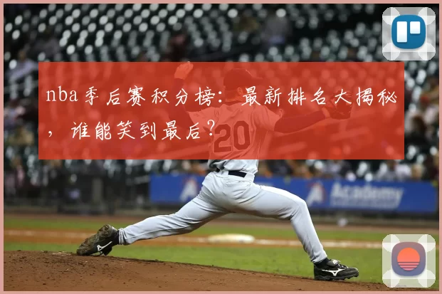 nba季后赛积分榜：最新排名大揭秘，谁能笑到最后？