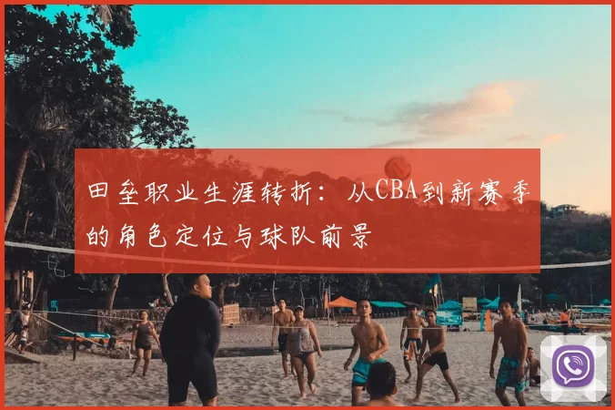 田垒职业生涯转折：从CBA到新赛季的角色定位与球队前景