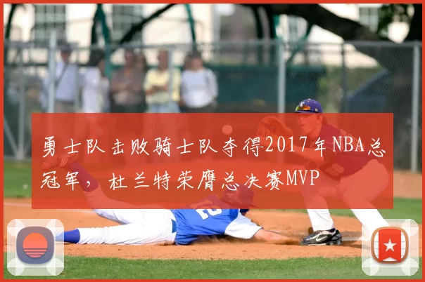 勇士队击败骑士队夺得2017年NBA总冠军，杜兰特荣膺总决赛MVP