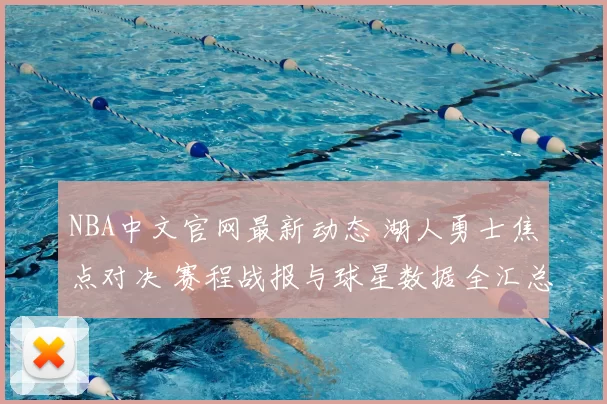 NBA中文官网最新动态 湖人勇士焦点对决 赛程战报与球星数据全汇总