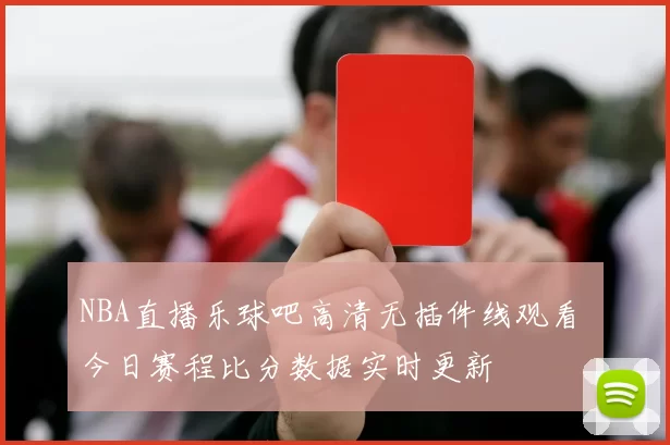 NBA直播乐球吧高清无插件线观看 今日赛程比分数据实时更新