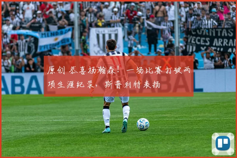 原创 恭喜杨瀚森!一场比赛打破两项生涯纪录,斯普利特表扬