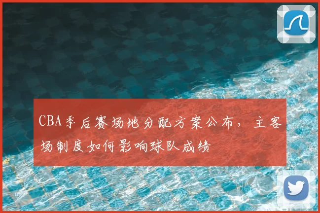 CBA季后赛场地分配方案公布，主客场制度如何影响球队成绩