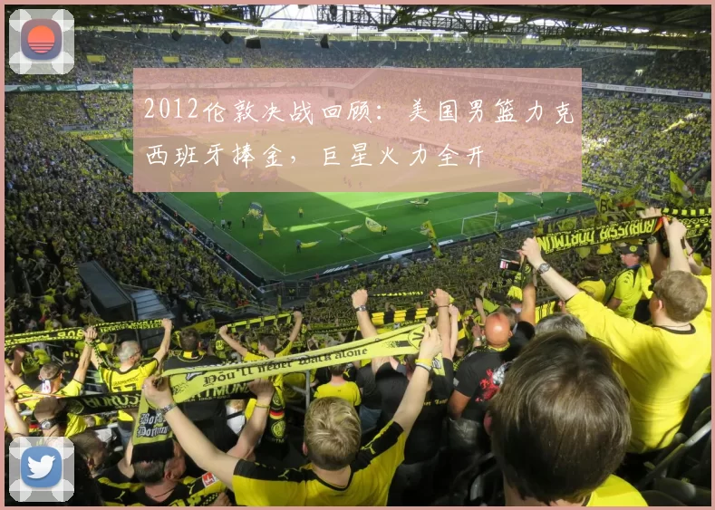 2012伦敦决战回顾：美国男篮力克西班牙捧金，巨星火力全开