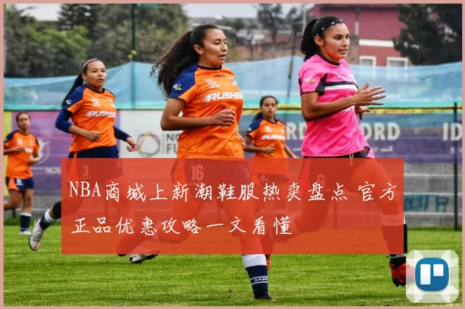 NBA商城上新潮鞋服热卖盘点 官方正品优惠攻略一文看懂