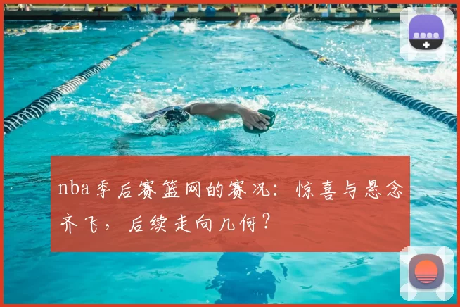 nba季后赛篮网的赛况：惊喜与悬念齐飞，后续走向几何？