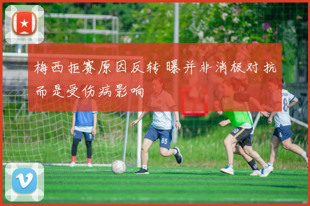 梅西拒赛原因反转 曝并非消极对抗而是受伤病影响