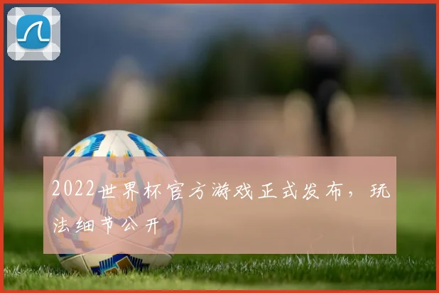 2022世界杯官方游戏正式发布，玩法细节公开