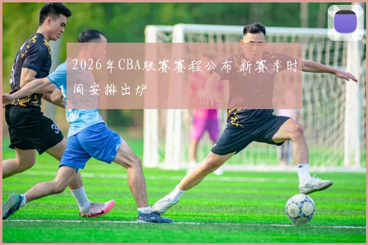 2026年CBA联赛赛程公布 新赛季时间安排出炉