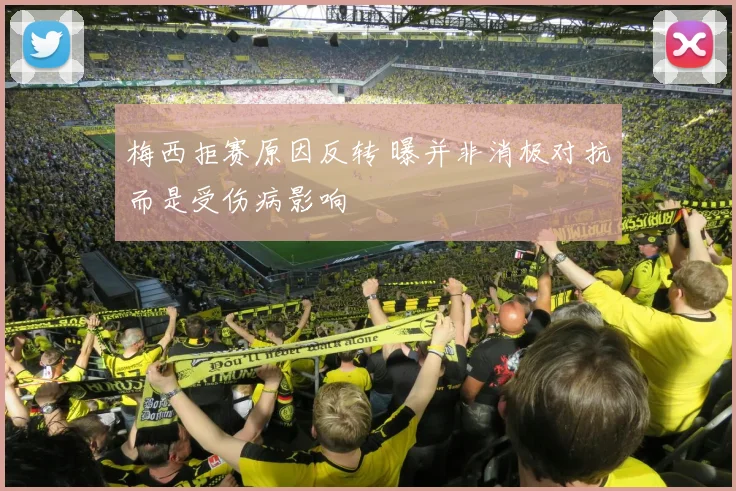 梅西拒赛原因反转 曝并非消极对抗而是受伤病影响