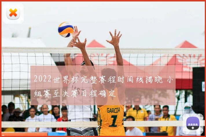 2022世界杯完整赛程时间线揭晓 小组赛至决赛日程确定