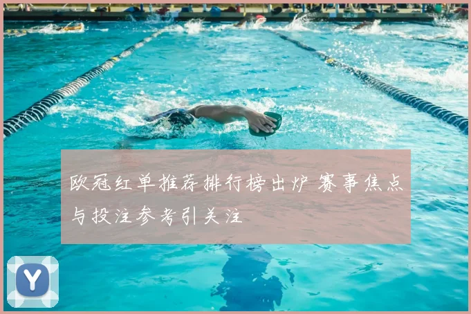 欧冠红单推荐排行榜出炉 赛事焦点与投注参考引关注