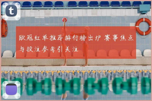 欧冠红单推荐排行榜出炉 赛事焦点与投注参考引关注