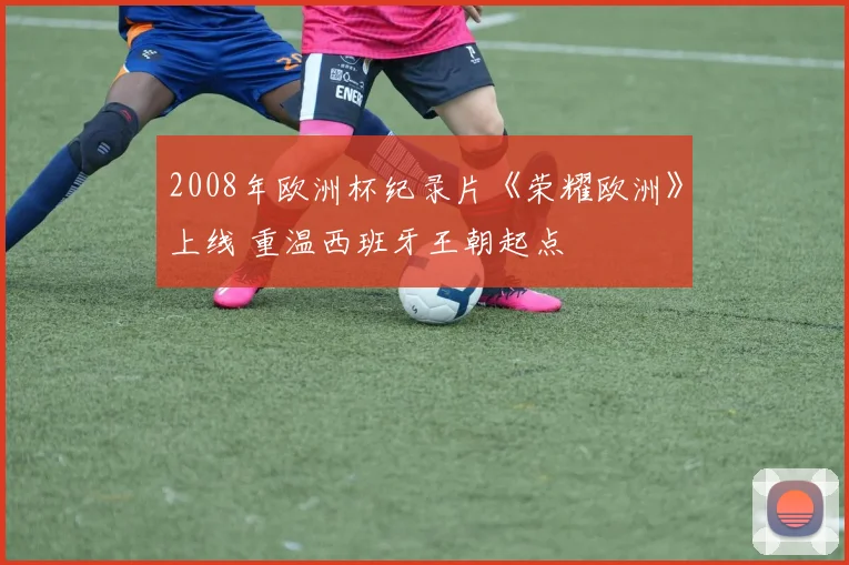 2008年欧洲杯纪录片《荣耀欧洲》上线 重温西班牙王朝起点